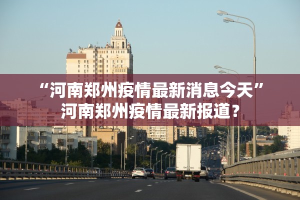“河南郑州疫情最新消息今天	” 河南郑州疫情最新报道？