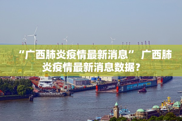 “广西肺炎疫情最新消息” 广西肺炎疫情最新消息数据？