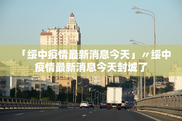 「绥中疫情最新消息今天」〃绥中疫情最新消息今天封城了