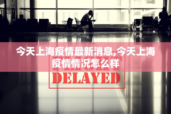 今天上海疫情最新消息,今天上海疫情情况怎么样