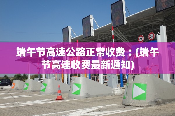 端午节高速公路正常收费︰(端午节高速收费最新通知)