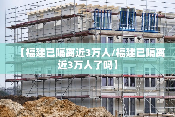 【福建已隔离近3万人/福建已隔离近3万人了吗】