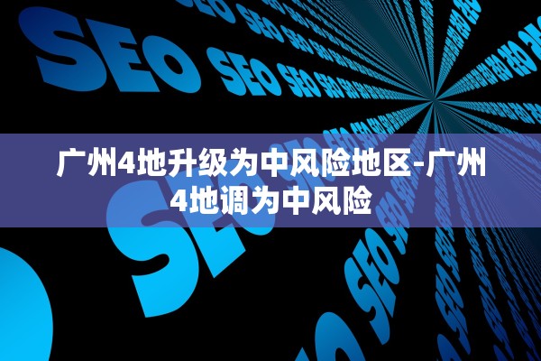广州4地升级为中风险地区-广州4地调为中风险