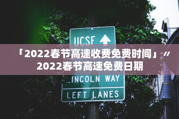 「2022春节高速收费免费时间」〃2022春节高速免费日期