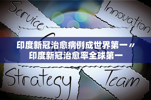 印度新冠治愈病例成世界第一〃印度新冠治愈率全球第一