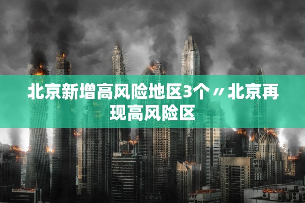 北京新增高风险地区3个〃北京再现高风险区