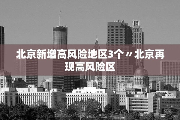 北京新增高风险地区3个〃北京再现高风险区