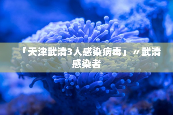 「天津武清3人感染病毒」〃武清感染者