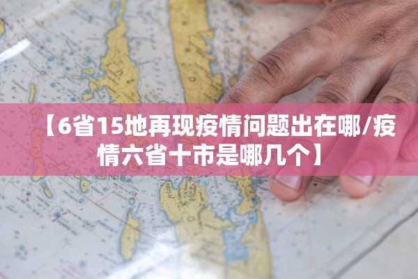 【6省15地再现疫情问题出在哪/疫情六省十市是哪几个】