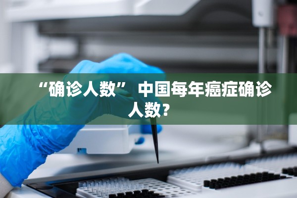 “确诊人数	” 中国每年癌症确诊人数？