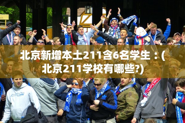 北京新增本土211含6名学生︰(北京211学校有哪些?)