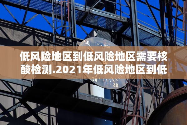 低风险地区到低风险地区需要核酸检测.2021年低风险地区到低风险地区需要核酸检测