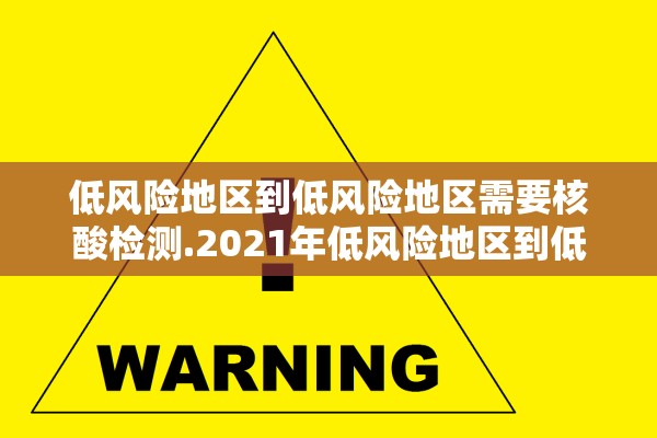 低风险地区到低风险地区需要核酸检测.2021年低风险地区到低风险地区需要核酸检测