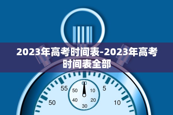 2023年高考时间表-2023年高考时间表全部