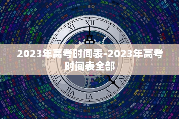2023年高考时间表-2023年高考时间表全部