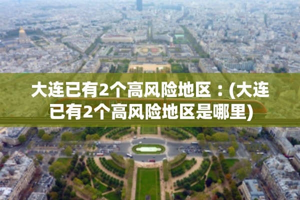大连已有2个高风险地区︰(大连已有2个高风险地区是哪里)