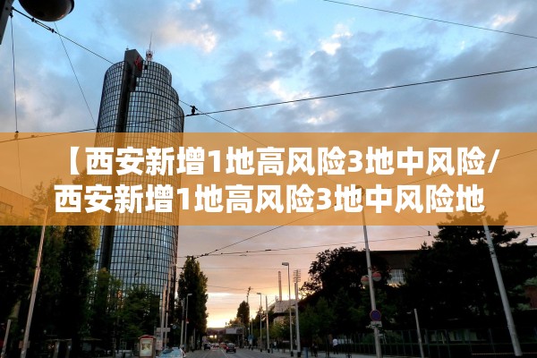 【西安新增1地高风险3地中风险/西安新增1地高风险3地中风险地区】