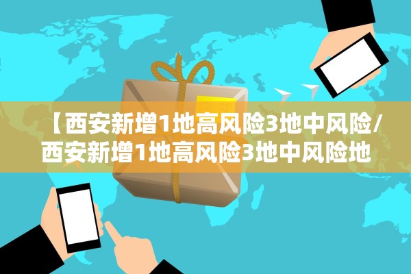 【西安新增1地高风险3地中风险/西安新增1地高风险3地中风险地区】