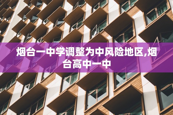 烟台一中学调整为中风险地区,烟台高中一中