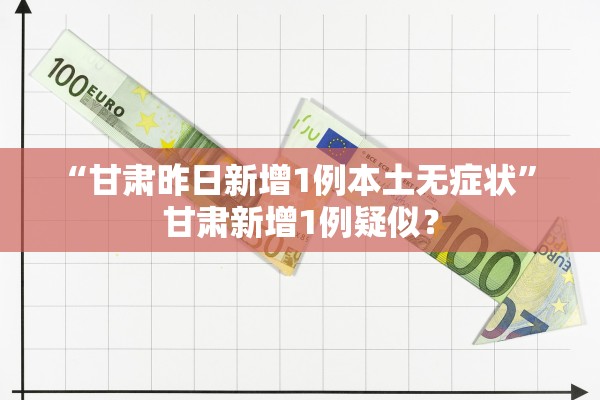 “甘肃昨日新增1例本土无症状” 甘肃新增1例疑似？
