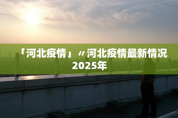 「河北疫情」〃河北疫情最新情况2025年