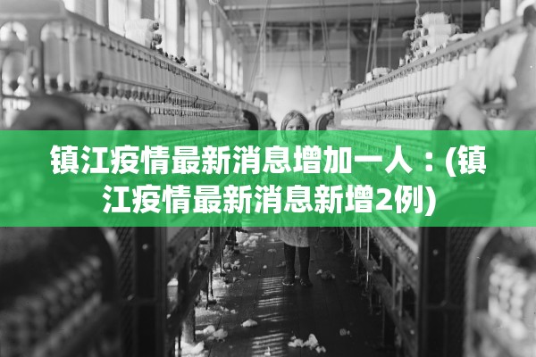 镇江疫情最新消息增加一人︰(镇江疫情最新消息新增2例)