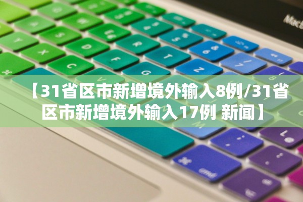 【31省区市新增境外输入8例/31省区市新增境外输入17例 新闻】