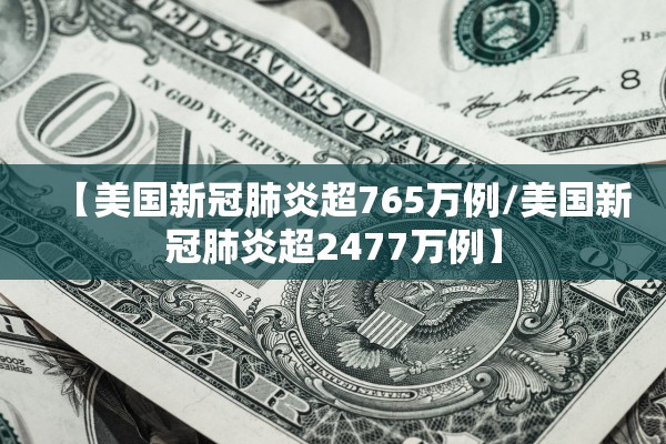 【美国新冠肺炎超765万例/美国新冠肺炎超2477万例】 【美国新冠肺炎超765万例/美国新冠肺炎超2477万例】