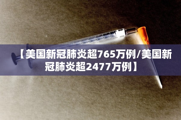 【美国新冠肺炎超765万例/美国新冠肺炎超2477万例】 【美国新冠肺炎超765万例/美国新冠肺炎超2477万例】