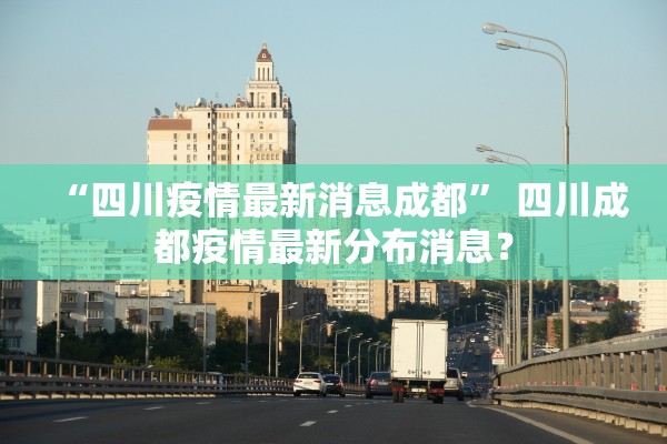“四川疫情最新消息成都	” 四川成都疫情最新分布消息？
