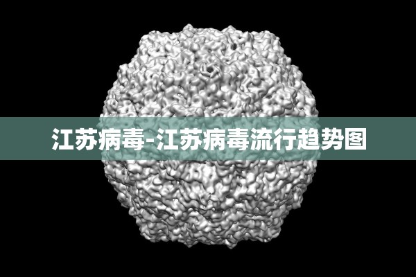 江苏病毒-江苏病毒流行趋势图 江苏病毒-江苏病毒流行趋势图