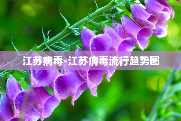 江苏病毒-江苏病毒流行趋势图 江苏病毒-江苏病毒流行趋势图