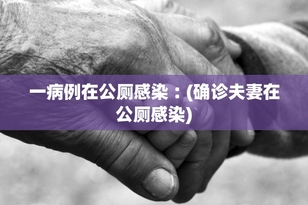 一病例在公厕感染︰(确诊夫妻在公厕感染)