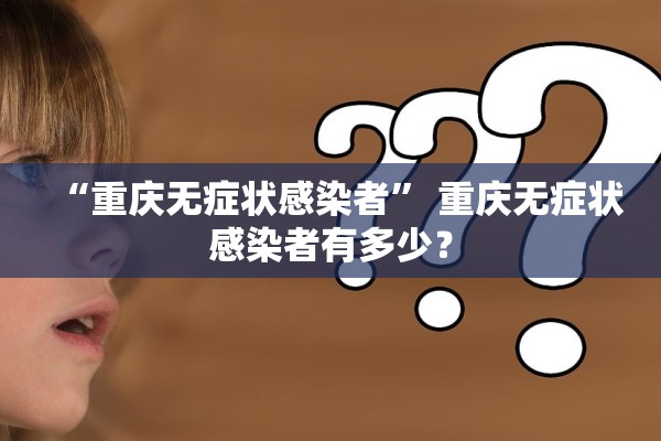 “重庆无症状感染者” 重庆无症状感染者有多少？