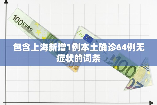 包含上海新增1例本土确诊64例无症状的词条