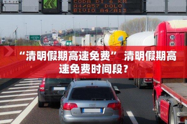 “清明假期高速免费” 清明假期高速免费时间段？