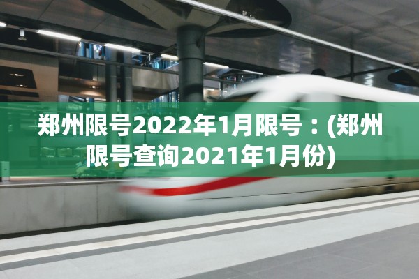 郑州限号2022年1月限号︰(郑州限号查询2021年1月份)