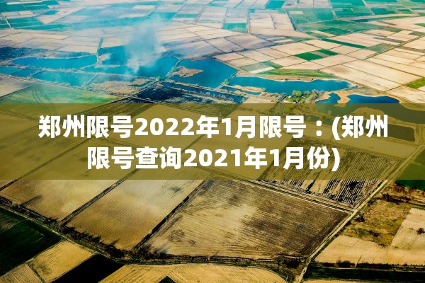 郑州限号2022年1月限号︰(郑州限号查询2021年1月份)