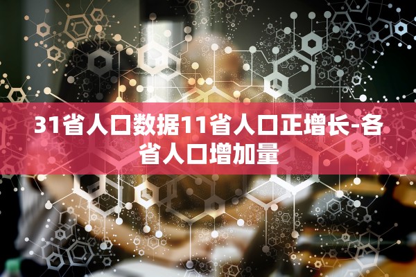 31省人口数据11省人口正增长-各省人口增加量