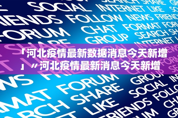 「河北疫情最新数据消息今天新增」〃河北疫情最新消息今天新增了15例 「河北疫情最新数据消息今天新增」〃河北疫情最新消息今天新增了15例