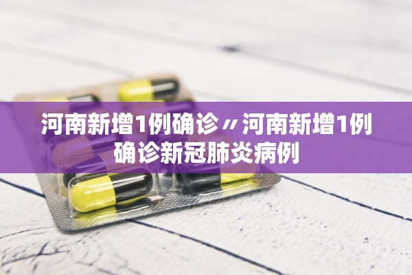 河南新增1例确诊〃河南新增1例确诊新冠肺炎病例
