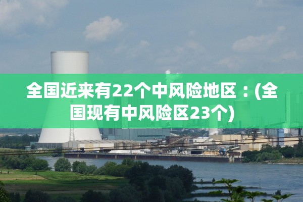 全国近来有22个中风险地区︰(全国现有中风险区23个)