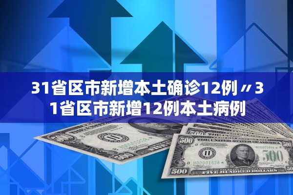 31省区市新增本土确诊12例〃31省区市新增12例本土病例