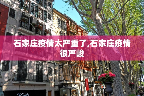 石家庄疫情太严重了,石家庄疫情很严峻