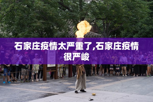 石家庄疫情太严重了,石家庄疫情很严峻