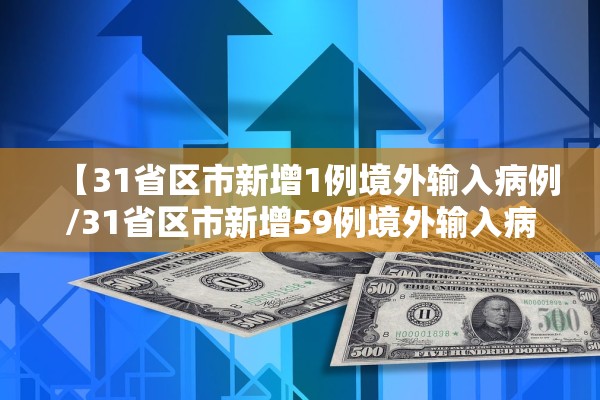 【31省区市新增1例境外输入病例/31省区市新增59例境外输入病例】