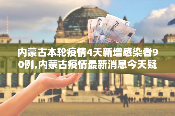 内蒙古本轮疫情4天新增感染者90例,内蒙古疫情最新消息今天疑似病例