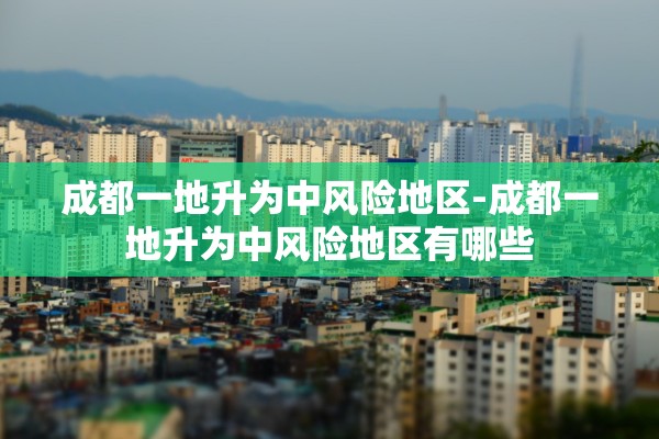 成都一地升为中风险地区-成都一地升为中风险地区有哪些