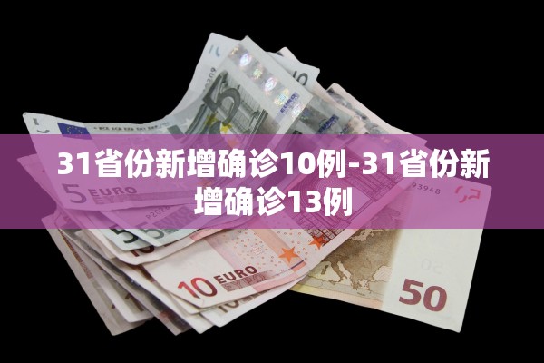 31省份新增确诊10例-31省份新增确诊13例