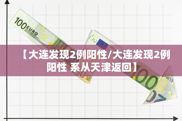 【大连发现2例阳性/大连发现2例阳性 系从天津返回】